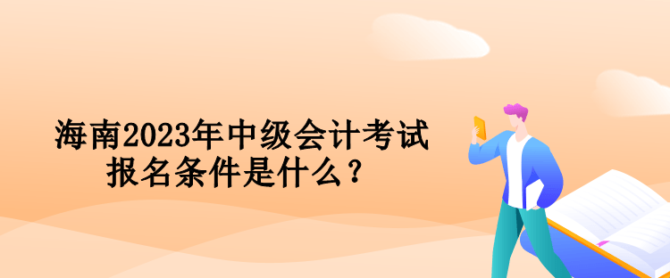 海南2023年中級會計考試報名條件是什么？