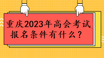 重慶2023年高會(huì)考試報(bào)名條件有什么？