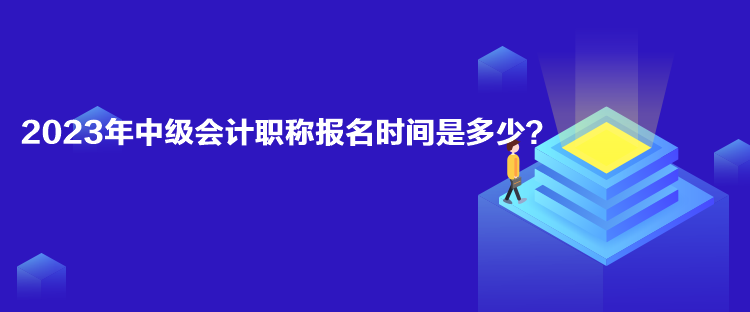 2023年中級(jí)會(huì)計(jì)職稱報(bào)名時(shí)間是多少？