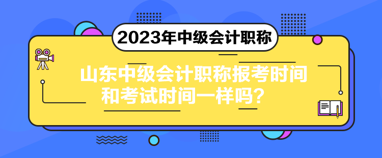 山東中級(jí)會(huì)計(jì)職稱報(bào)考時(shí)間和考試時(shí)間一樣嗎？