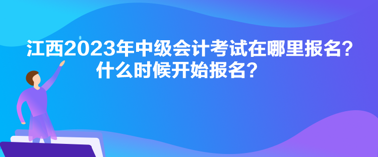 江西2023年中級(jí)會(huì)計(jì)考試在哪里報(bào)名？什么時(shí)候開(kāi)始報(bào)名？