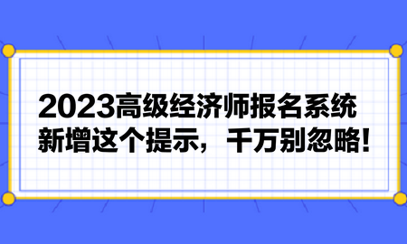 2023高級經(jīng)濟師報名系統(tǒng)新增這個提示，千萬別忽略！