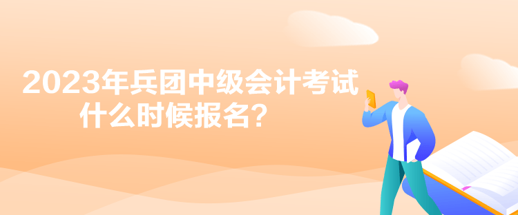 2023年兵團中級會計考試什么時候報名？