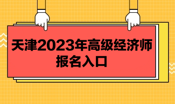 天津2023年高級經(jīng)濟師報名入口