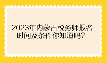 2023年內(nèi)蒙古稅務(wù)師報名時間及條件你知道嗎？