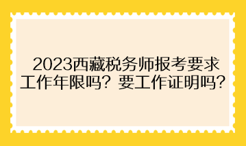 2023西藏稅務(wù)師報(bào)考要求工作年限嗎？需要提供工作證明嗎？