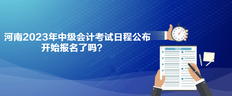 河南2023年中級(jí)會(huì)計(jì)考試日程公布 開(kāi)始報(bào)名了嗎？