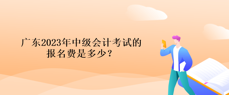 廣東2023年中級(jí)會(huì)計(jì)考試的報(bào)名費(fèi)是多少？