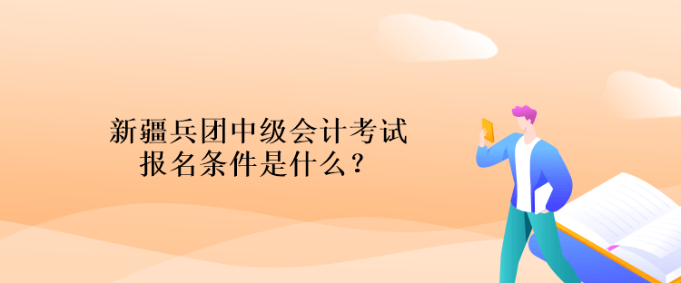 新疆兵團(tuán)中級會計(jì)考試報(bào)名條件是什么？