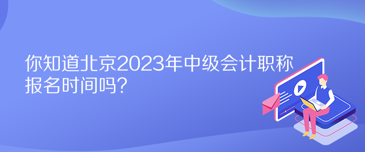 你知道北京2023年中級會計職稱報名時間嗎？