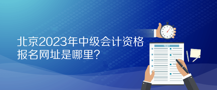 北京2023年中級會計資格報名網(wǎng)址是哪里？