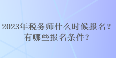 2023年稅務(wù)師什么時(shí)候報(bào)名？有哪些報(bào)名條件？