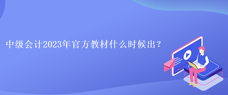 中級(jí)會(huì)計(jì)2023年官方教材什么時(shí)候出？