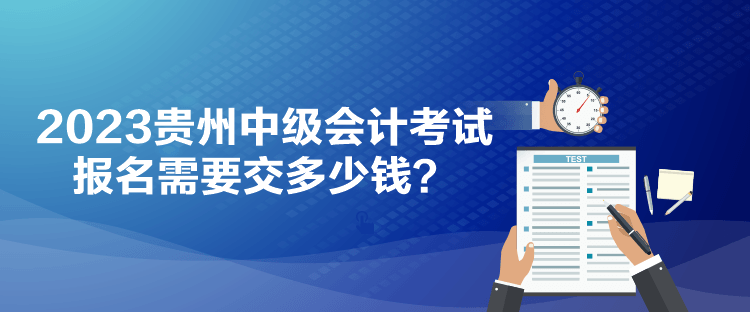 2023貴州中級會計(jì)考試報(bào)名需要交多少錢？