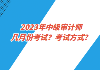 2023年中級(jí)審計(jì)師幾月份考試？考試方式？