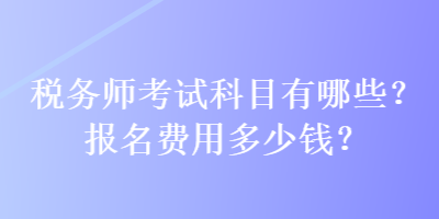 稅務(wù)師考試科目有哪些？報名費(fèi)用多少錢？