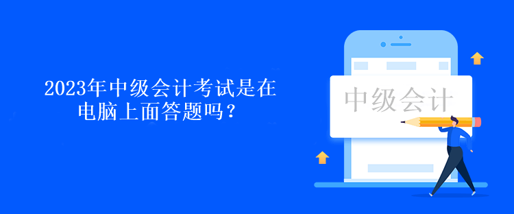 2023年中級(jí)會(huì)計(jì)考試是在電腦上面答題嗎？