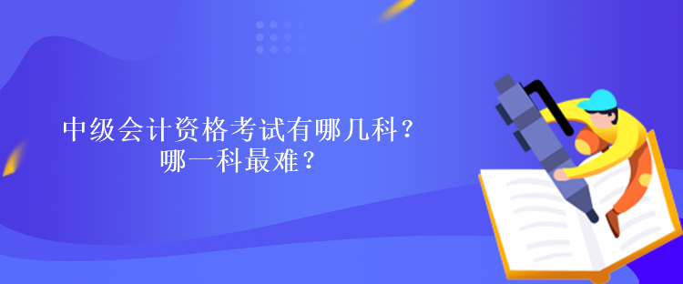 中級會計資格考試有哪幾科？哪一科最難？