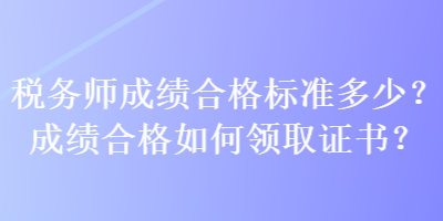 稅務(wù)師成績(jī)合格標(biāo)準(zhǔn)多少？成績(jī)合格如何領(lǐng)取證書(shū)？