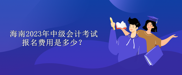 海南2023年中級(jí)會(huì)計(jì)考試報(bào)名費(fèi)用是多少？