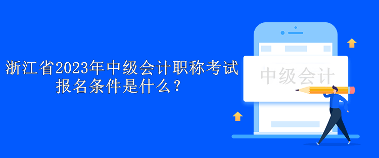 浙江省2023年中級(jí)會(huì)計(jì)職稱考試報(bào)名條件是什么？