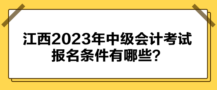 江西2023年中級(jí)會(huì)計(jì)考試報(bào)名條件有哪些？