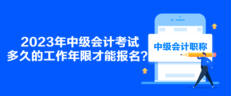 2023年中級(jí)會(huì)計(jì)考試多久的工作年限才能報(bào)名？