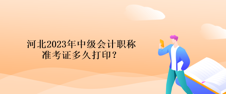 河北2023年中級(jí)會(huì)計(jì)職稱準(zhǔn)考證多久打??？