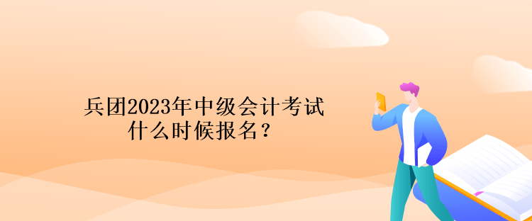 兵團(tuán)2023年中級(jí)會(huì)計(jì)考試什么時(shí)候報(bào)名？