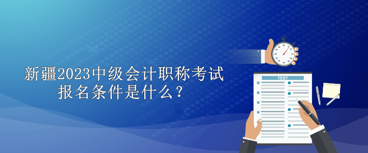 新疆2023中級會(huì)計(jì)職稱考試報(bào)名條件是什么？