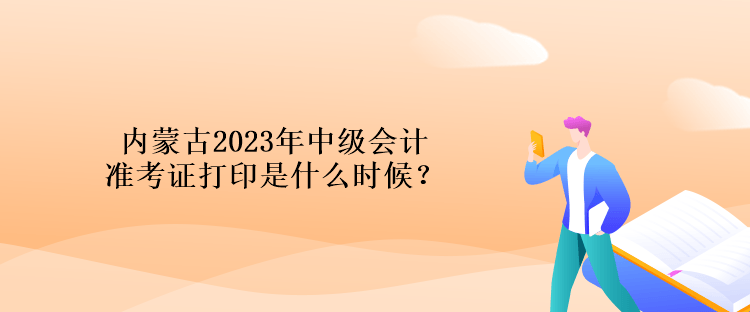 內(nèi)蒙古2023年中級(jí)會(huì)計(jì)準(zhǔn)考證打印是什么時(shí)候？