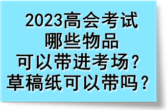 2023高會考試哪些物品可以帶進考場？草稿紙可以帶嗎？