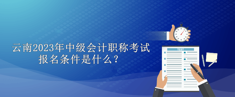 云南2023年中級會計職稱考試報名條件是什么？