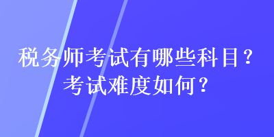 稅務師考試有哪些科目？考試難度如何？