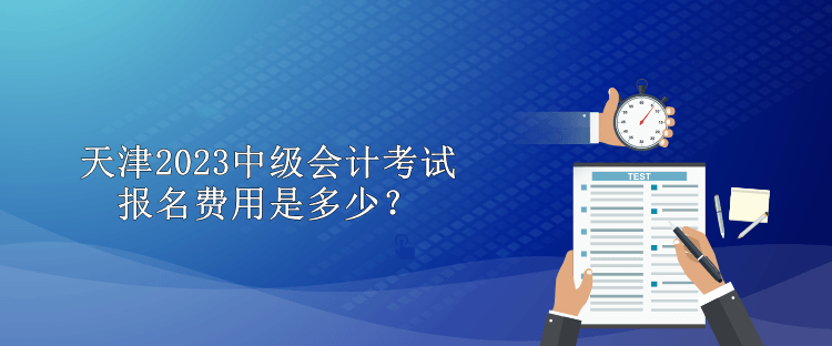 天津2023中級會計考試報名費用是多少？