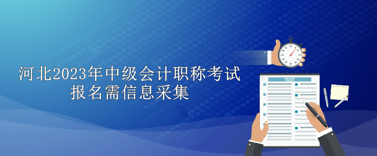 河北2023年中級會計(jì)職稱考試報(bào)名需信息采集