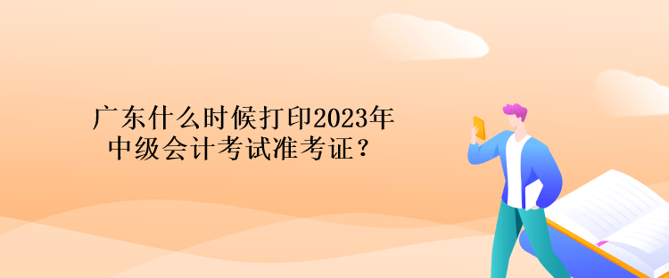 廣東什么時候打印2023年中級會計考試準考證？