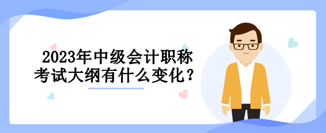 2023年中級(jí)會(huì)計(jì)職稱考試大綱有什么變化？