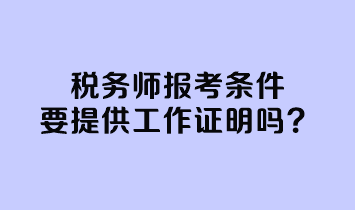 稅務(wù)師報(bào)考條件要提供工作證明嗎？