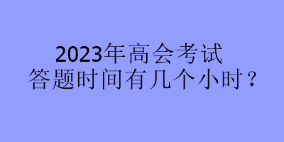 2023年高會考試答題時間有幾個小時？