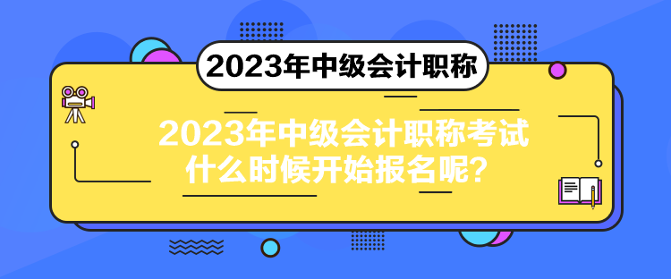 2023年中級(jí)會(huì)計(jì)職稱考試什么時(shí)候開(kāi)始報(bào)名呢？