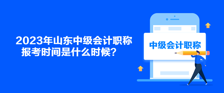 2023年山東中級會計(jì)職稱報考時間是什么時候？