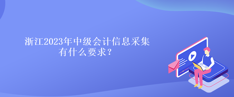 浙江2023年中級(jí)會(huì)計(jì)信息采集有什么要求？