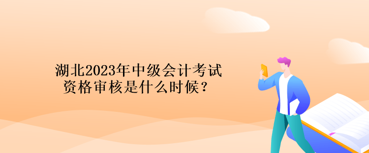 湖北2023年中級(jí)會(huì)計(jì)考試資格審核是什么時(shí)候？