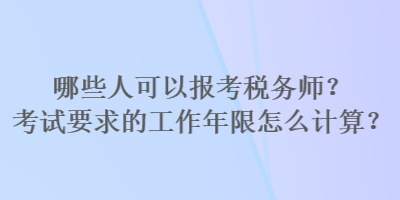 哪些人可以報考稅務(wù)師？考試要求的工作年限怎么計算？