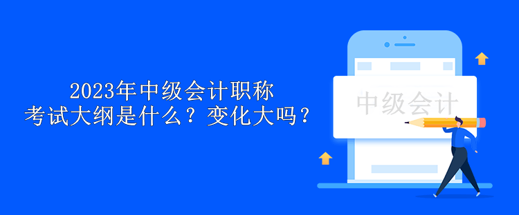 2023年中級會計職稱考試大綱是什么？變化大嗎？