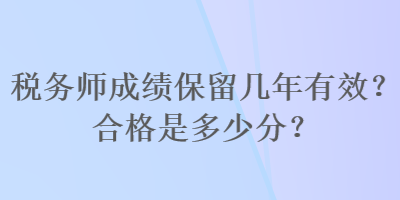 稅務師成績保留幾年有效？合格是多少分？