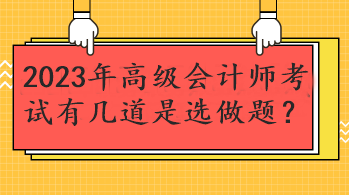 2023年高級(jí)會(huì)計(jì)師考試有幾道是選做題？