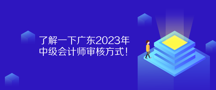 了解一下廣東2023年中級會計師審核方式！