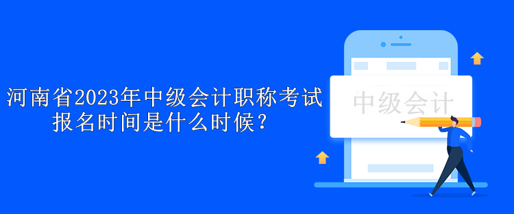 河南省2023年中級(jí)會(huì)計(jì)職稱考試報(bào)名時(shí)間是什么時(shí)候？